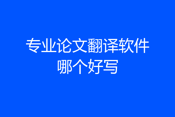 专业论文翻译软件哪个好写