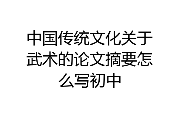 中国传统文化关于武术的论文摘要怎么写初中
