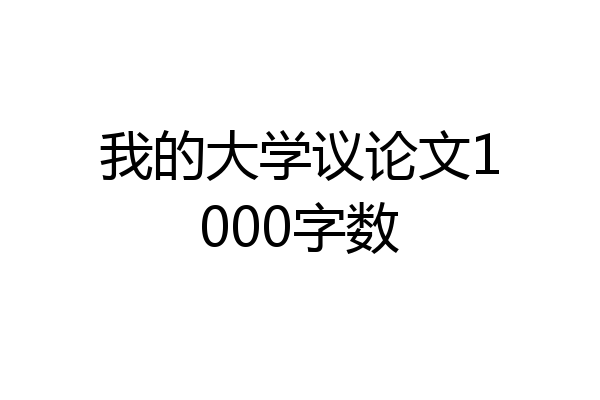 我的大学议论文1000字数