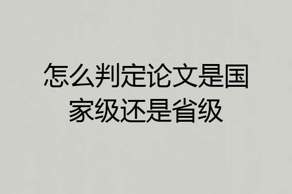 怎么判定论文是国家级还是省级