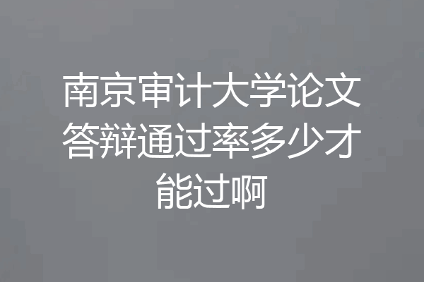 南京审计大学论文答辩通过率多少才能过啊