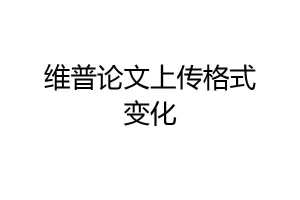维普论文上传格式变化