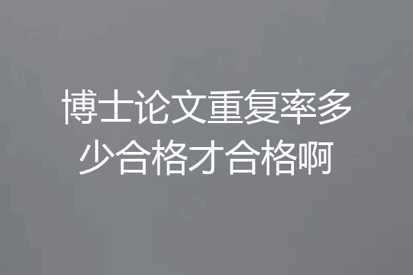 博士论文重复率多少合格才合格啊