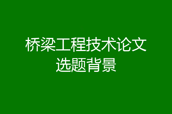 桥梁工程技术论文选题背景