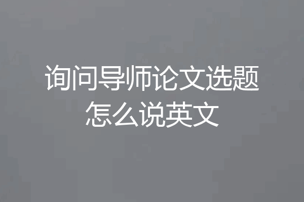 询问导师论文选题怎么说英文