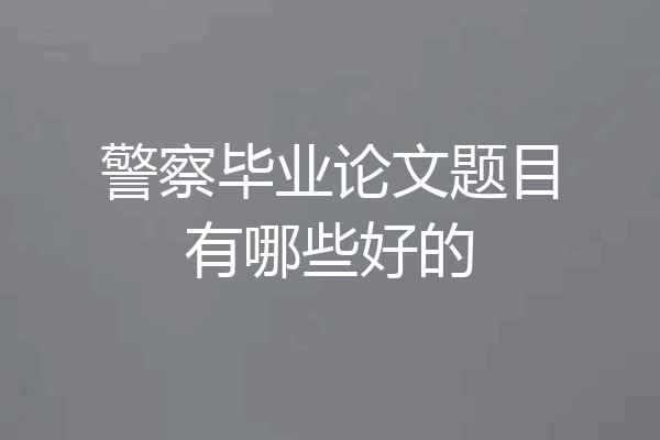 警察毕业论文题目有哪些好的