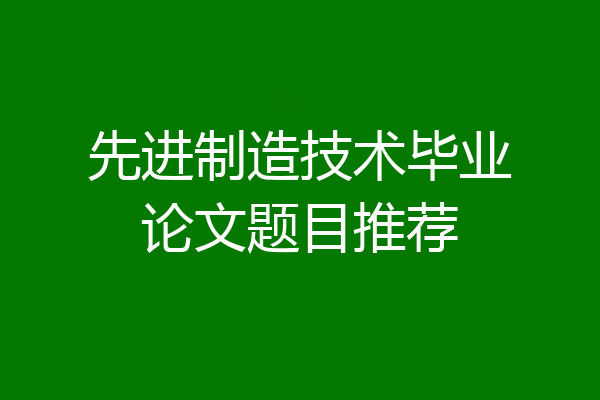 先进制造技术毕业论文题目推荐