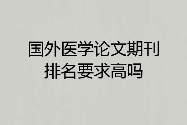 国外医学论文期刊排名要求高吗