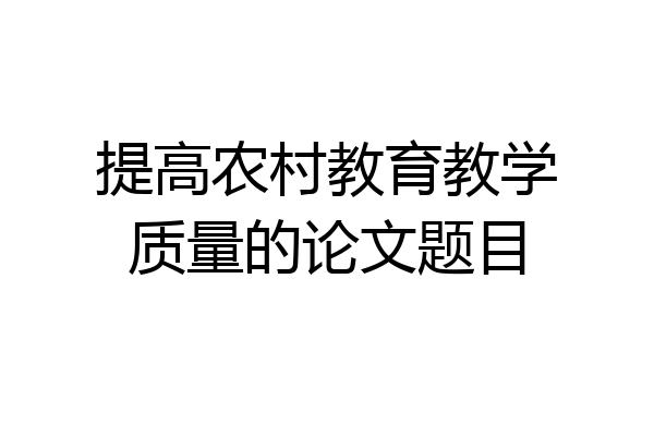 提高农村教育教学质量的论文题目