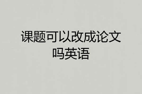 课题可以改成论文吗英语