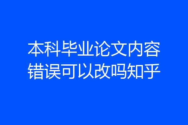 本科毕业论文内容错误可以改吗知乎