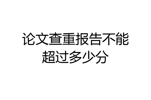 论文查重报告不能超过多少分