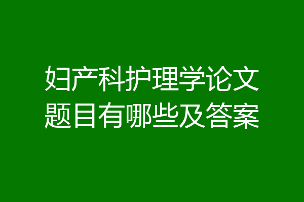 妇产科护理学论文题目有哪些及答案