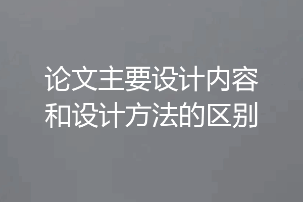 论文主要设计内容和设计方法的区别