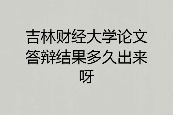 吉林财经大学论文答辩结果多久出来呀