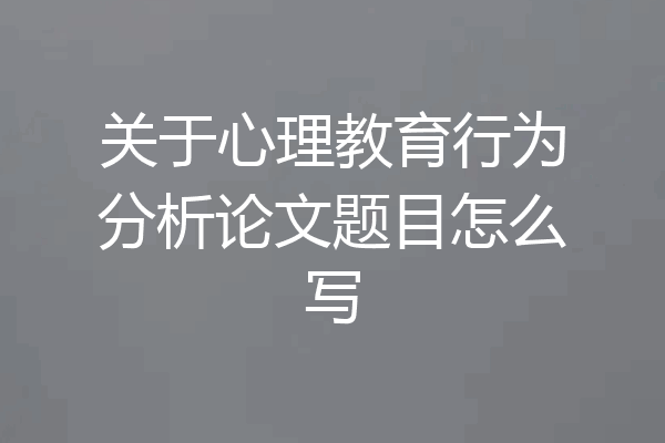 关于心理教育行为分析论文题目怎么写