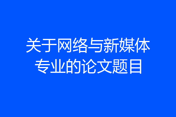 关于网络与新媒体专业的论文题目