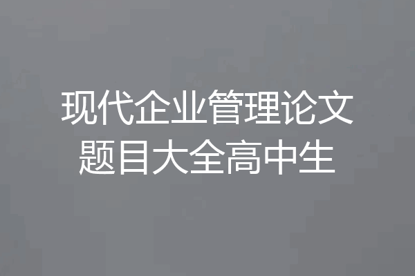 现代企业管理论文题目大全高中生