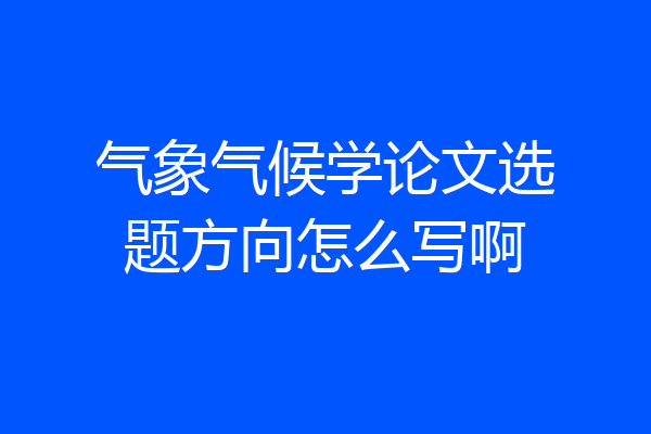 气象气候学论文选题方向怎么写啊