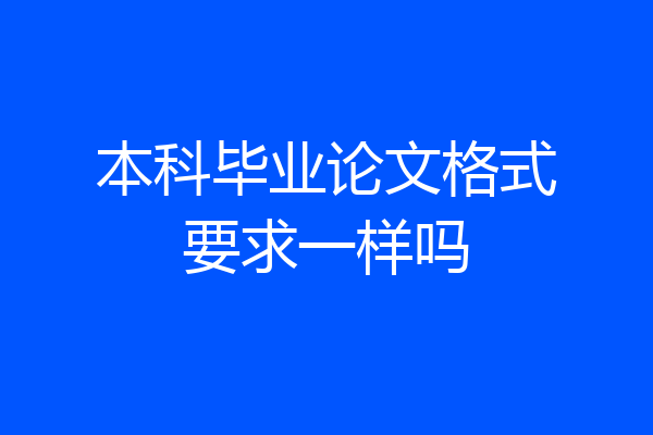 本科毕业论文格式要求一样吗