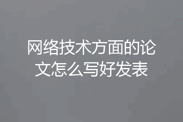 网络技术方面的论文怎么写好发表