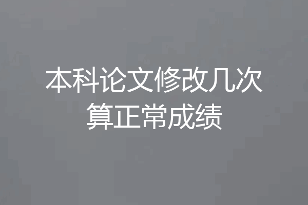 本科论文修改几次算正常成绩