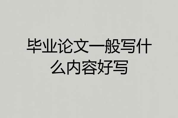 毕业论文一般写什么内容好写