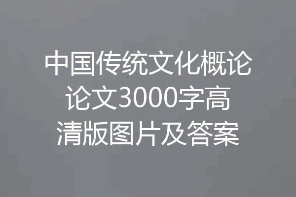 中国传统文化概论论文3000字高清版图片及答案