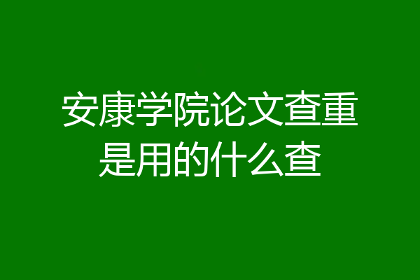 安康学院论文查重是用的什么查