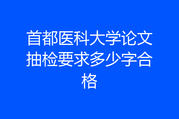首都医科大学论文抽检要求多少字合格
