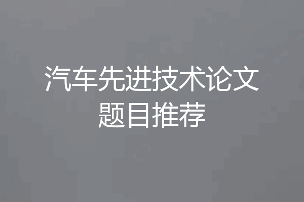 汽车先进技术论文题目推荐