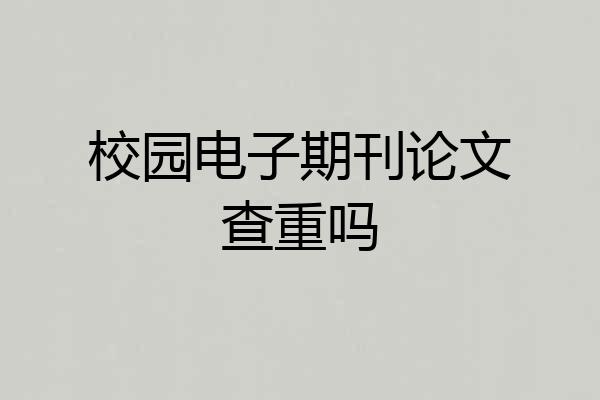 校园电子期刊论文查重吗