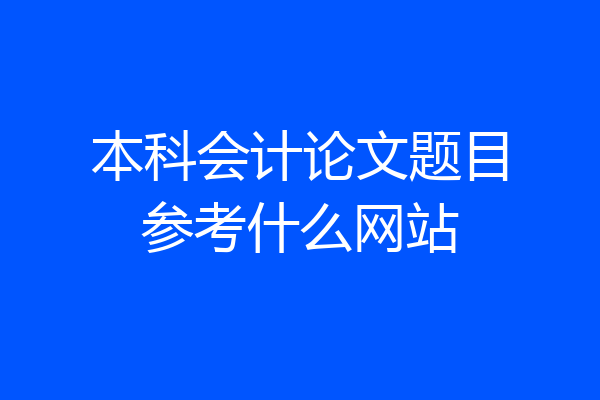 本科会计论文题目参考什么网站