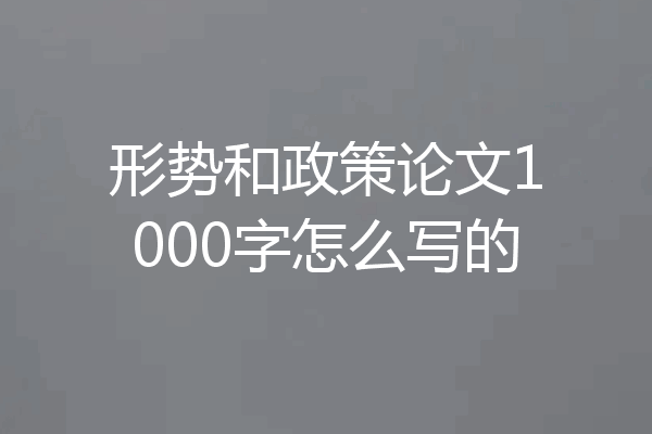 形势和政策论文1000字怎么写的