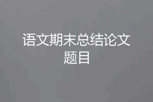 语文期末总结论文题目