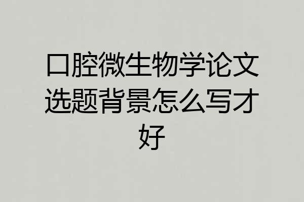 口腔微生物学论文选题背景怎么写才好