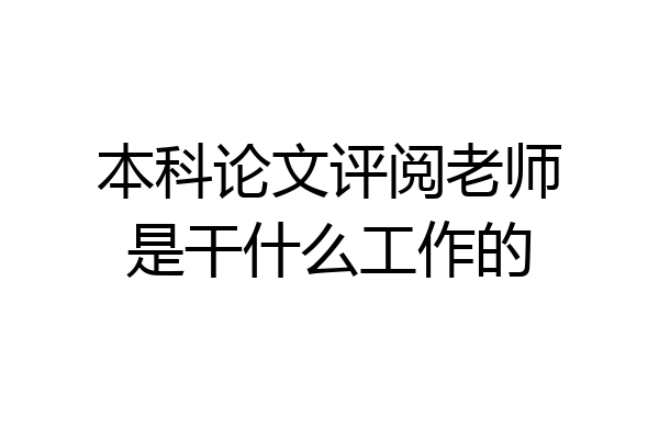 本科论文评阅老师是干什么工作的
