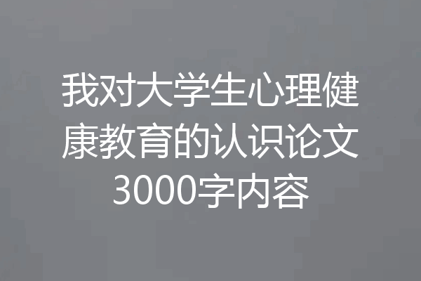 我对大学生心理健康教育的认识论文3000字内容