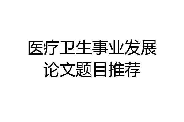 医疗卫生事业发展论文题目推荐