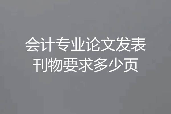会计专业论文发表刊物要求多少页