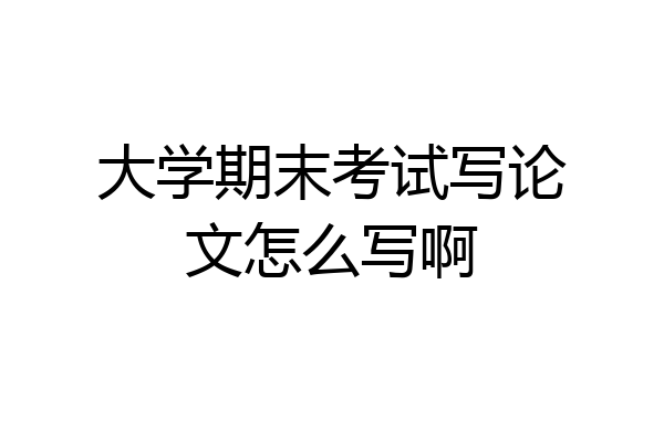 大学期末考试写论文怎么写啊