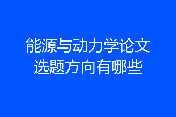 能源与动力学论文选题方向有哪些