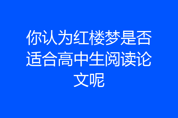 你认为红楼梦是否适合高中生阅读论文呢