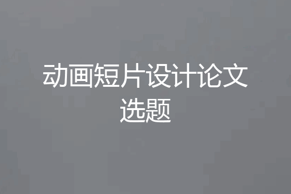 动画短片设计论文选题