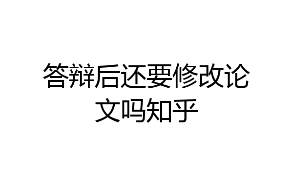 答辩后还要修改论文吗知乎