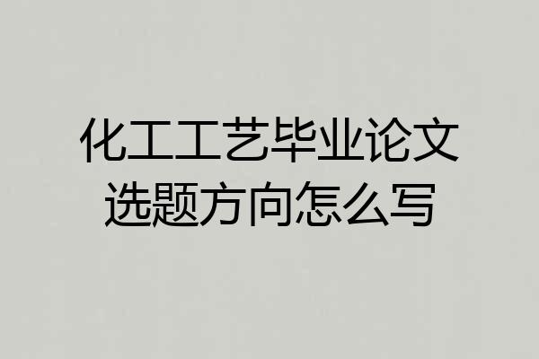 化工工艺毕业论文选题方向怎么写