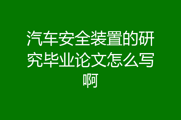 汽车安全装置的研究毕业论文怎么写啊