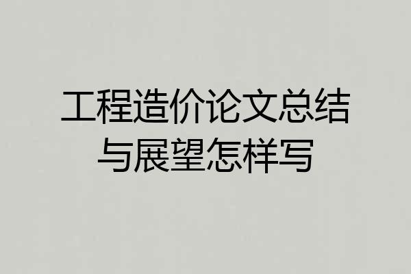 工程造价论文总结与展望怎样写