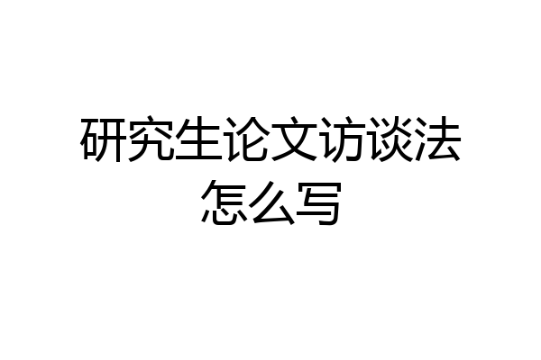 研究生论文访谈法怎么写