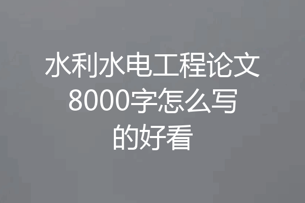 水利水电工程论文8000字怎么写的好看